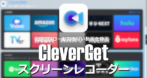 CleverGet スクリーンレコーダー のインストールと使い方