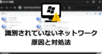 識別されていないネットワークの原因と対処法