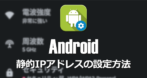 Androidデバイスの 静的IPアドレスの設定方法