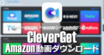 CleverGet Amazon動画ダウンロードのインストールと使い方