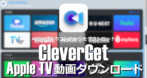 CleverGet AppleTV+動画ダウンロード のインストールと使い方