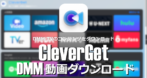 CleverGet DMM動画ダウンロード のインストールと使い方