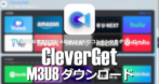 CleverGet M3U8ダウンロード のインストールと使い方