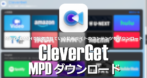 CleverGet MPDダウンロード のインストールと使い方