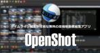 OpenShot Video Editor のインストールと使い方