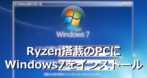 Ryzen搭載のパソコンに Windows 7をインストール