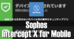 Sophos Intercept X for Mobile の設定と使い方