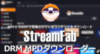 StreamFab DRM MPDダウンローダー のインストールと使い方