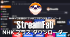 StreamFab NHKプラスダウンローダー のインストールと使い方