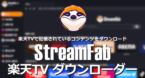 StreamFab 楽天TVダウンローダー のインストールと使い方