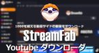 StreamFab YouTubeダウンローダー のインストールと使い方