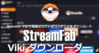 StreamFab Vikiダウンローダー のインストールと使い方