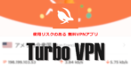 Turbo VPN - 使用リスクのあるVPNアプリ