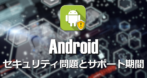 Androidのセキュリティ問題とサポート期間