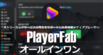 PlayerFab オールインワン のインストールと使い方