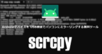 Genymobile scrcpy のインストールと使い方